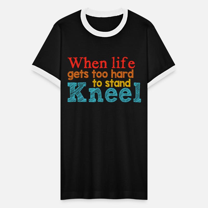 When Life Gets Too Hard To Stand Kneel Apparel