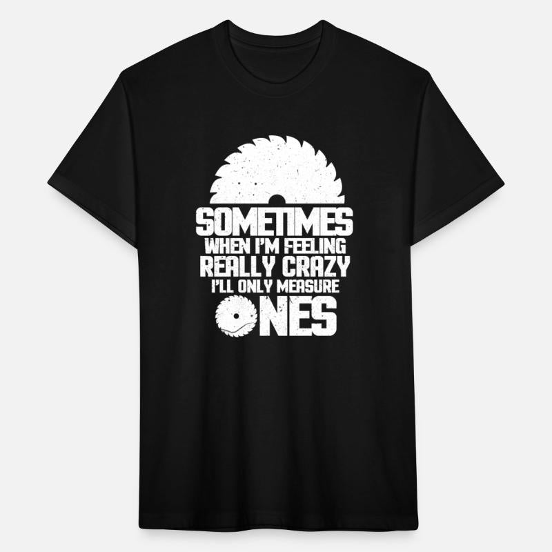 Woodworker Sometimes When I'm Feeling Really Crazy